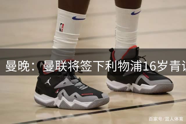 曼晚：曼联将签下利物浦16岁青训艾萨克·孔德，将加入U18青年队